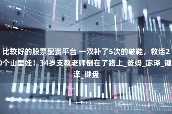 比较好的股票配资平台 一双补了5次的破鞋，救活200个山里娃！34岁支教老师倒在了路上_爸妈_宓泽_键盘
