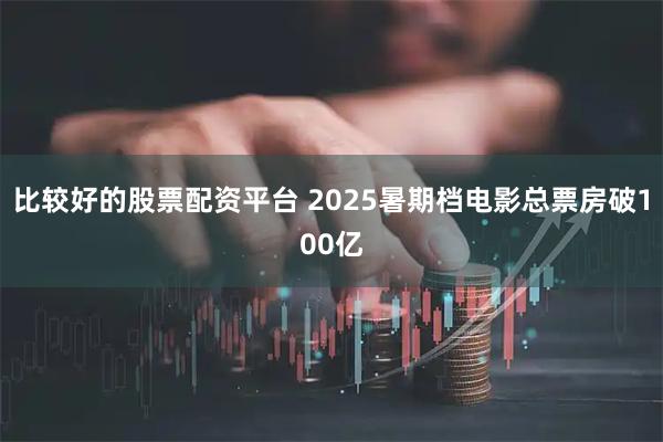 比较好的股票配资平台 2025暑期档电影总票房破100亿