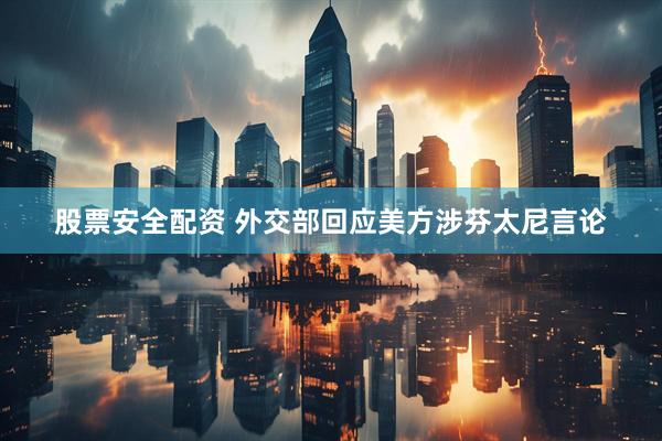 股票安全配资 外交部回应美方涉芬太尼言论