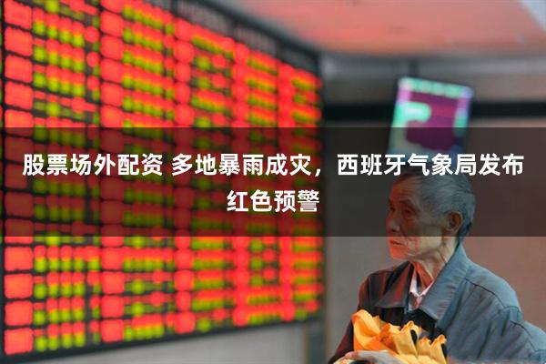 股票场外配资 多地暴雨成灾，西班牙气象局发布红色预警