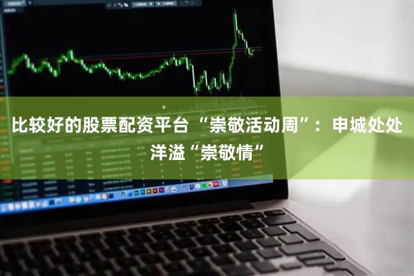 比较好的股票配资平台 “崇敬活动周”：申城处处洋溢“崇敬情”