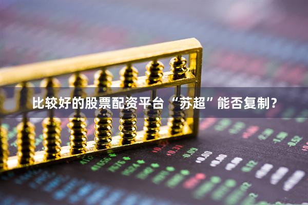 比较好的股票配资平台 “苏超”能否复制？