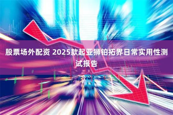 股票场外配资 2025款起亚狮铂拓界日常实用性测试报告