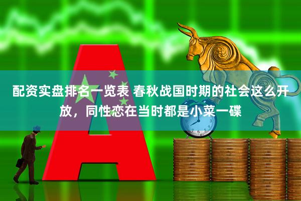 配资实盘排名一览表 春秋战国时期的社会这么开放，同性恋在当时都是小菜一碟