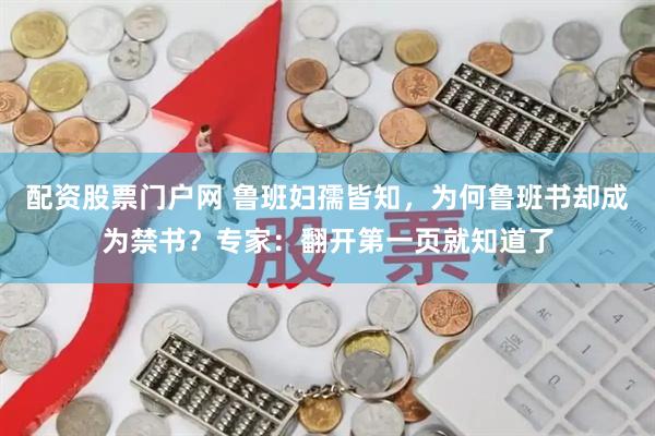 配资股票门户网 鲁班妇孺皆知,为何鲁班书却成为禁书?专家:翻开第一页就知道了