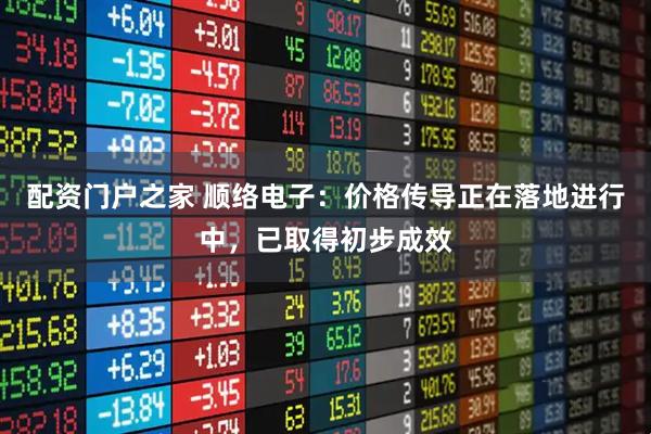 配资门户之家 顺络电子:价格传导正在落地进行中,已取得初步成效