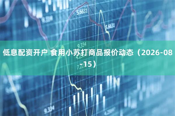 低息配资开户 食用小苏打商品报价动态（2026-08-15）