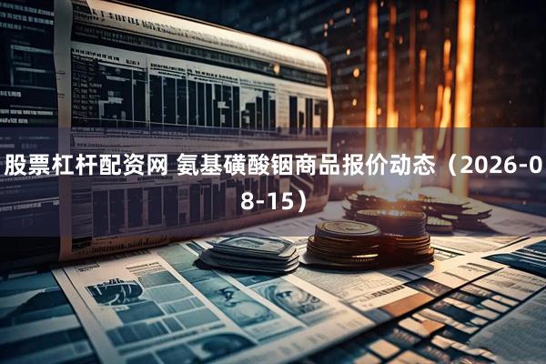 股票杠杆配资网 氨基磺酸铟商品报价动态（2026-08-15）